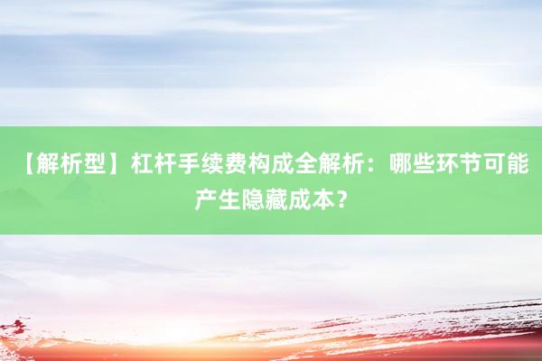 【解析型】杠杆手续费构成全解析：哪些环节可能产生隐藏成本？