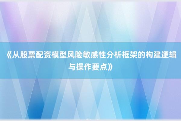 《从股票配资模型风险敏感性分析框架的构建逻辑与操作要点》