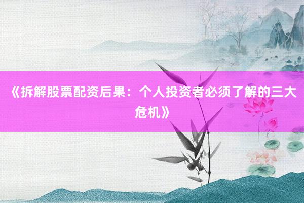 《拆解股票配资后果：个人投资者必须了解的三大危机》