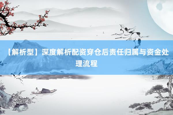 【解析型】深度解析配资穿仓后责任归属与资金处理流程