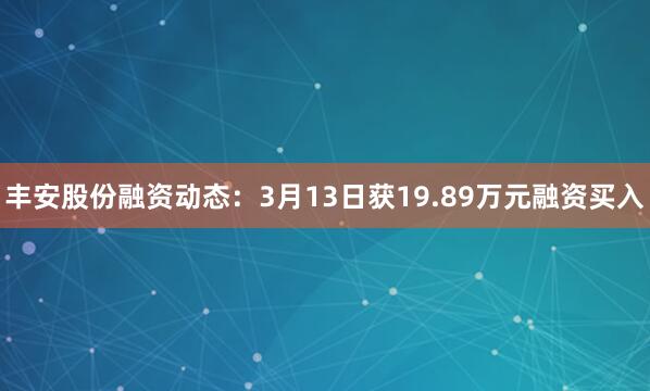 丰安股份融资动态：3月13日获19.89万元融资买入