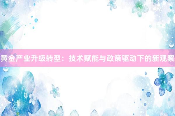 黄金产业升级转型：技术赋能与政策驱动下的新观察