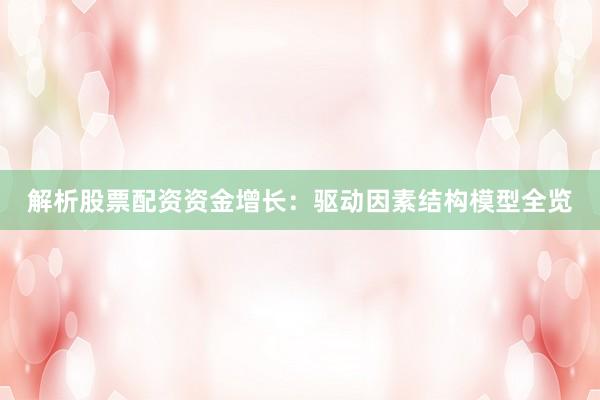 解析股票配资资金增长：驱动因素结构模型全览