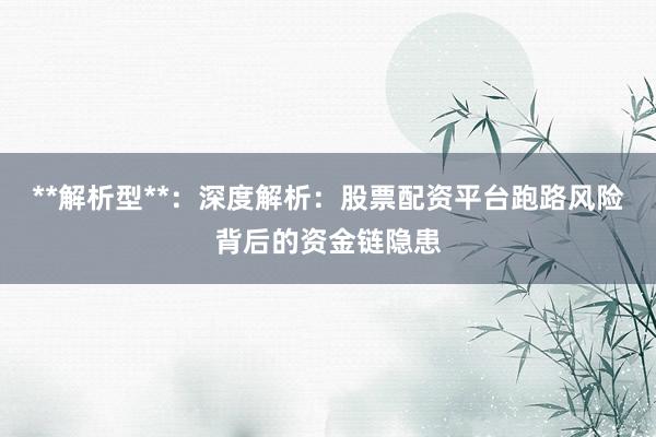 **解析型**：深度解析：股票配资平台跑路风险背后的资金链隐患