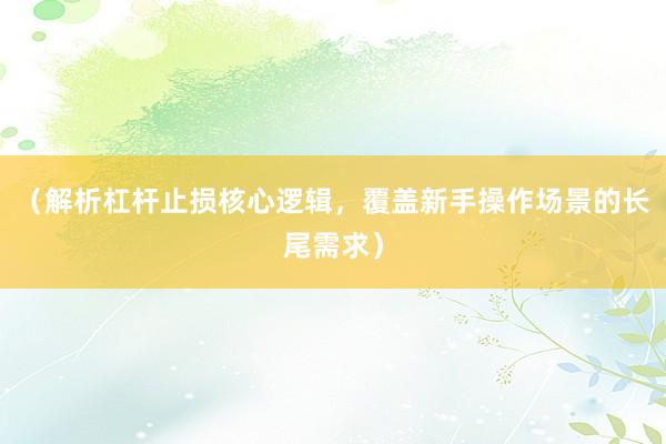 （解析杠杆止损核心逻辑，覆盖新手操作场景的长尾需求）