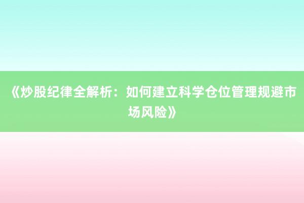 《炒股纪律全解析：如何建立科学仓位管理规避市场风险》