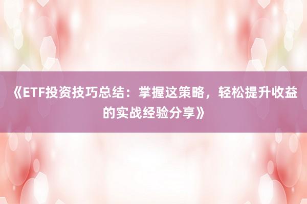 《ETF投资技巧总结：掌握这策略，轻松提升收益的实战经验分享》