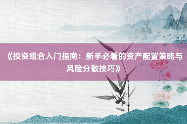 《投资组合入门指南：新手必看的资产配置策略与风险分散技巧》