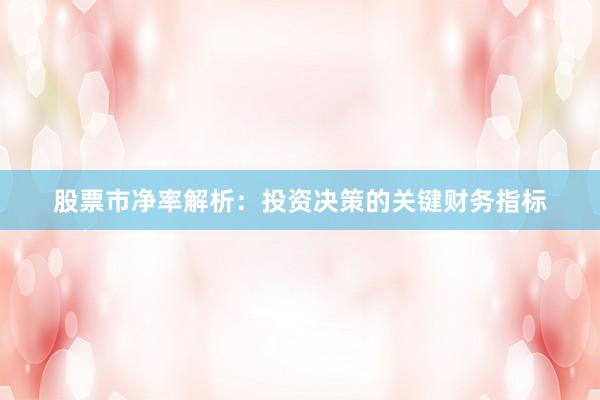 股票市净率解析：投资决策的关键财务指标