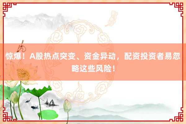 惊爆！A股热点突变、资金异动，配资投资者易忽略这些风险！