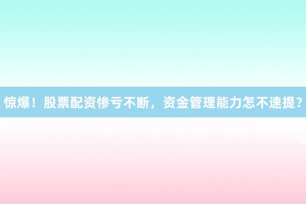 惊爆！股票配资惨亏不断，资金管理能力怎不速提？