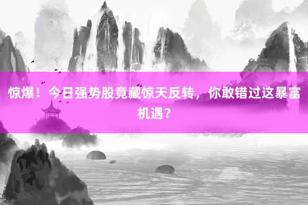 惊爆！今日强势股竟藏惊天反转，你敢错过这暴富机遇？