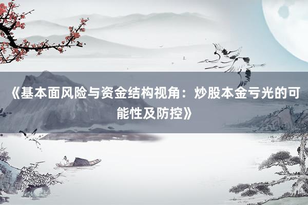 《基本面风险与资金结构视角：炒股本金亏光的可能性及防控》