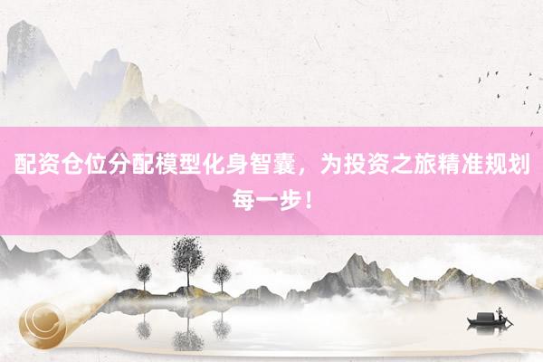 配资仓位分配模型化身智囊，为投资之旅精准规划每一步！
