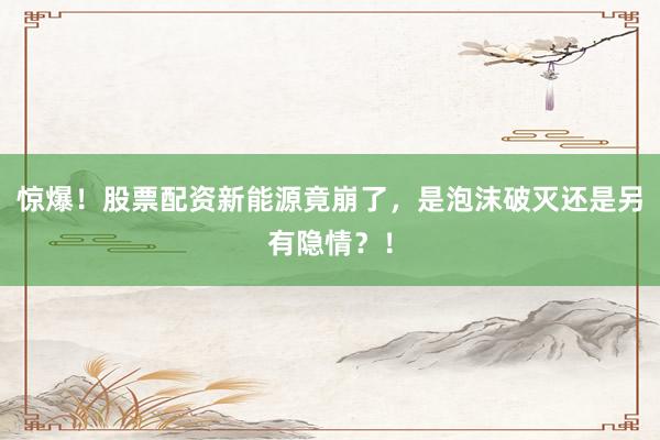 惊爆！股票配资新能源竟崩了，是泡沫破灭还是另有隐情？！