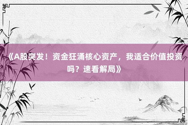 《A股突发！资金狂涌核心资产，我适合价值投资吗？速看解局》