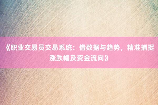 《职业交易员交易系统：借数据与趋势，精准捕捉涨跌幅及资金流向》
