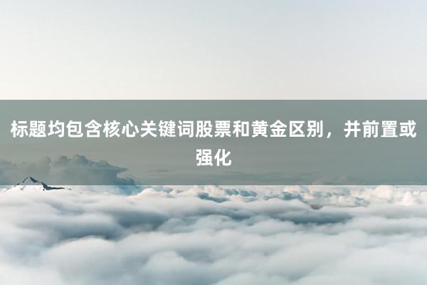 标题均包含核心关键词股票和黄金区别，并前置或强化