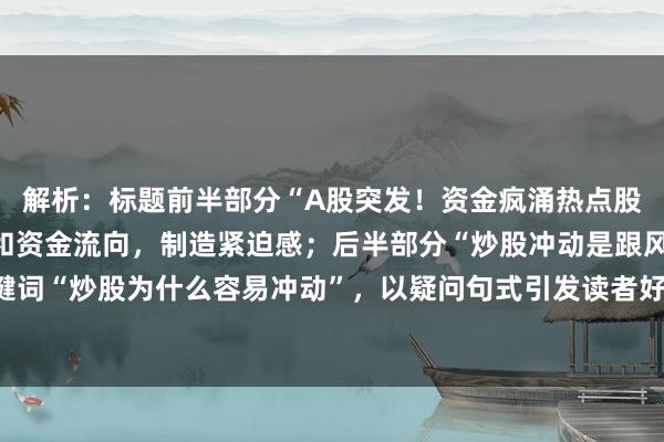 解析：标题前半部分“A股突发！资金疯涌热点股”结合了A股当日热点和资金流向，制造紧迫感；后半部分“炒股冲动是跟风还是陷阱？”直击关键词“炒股为什么容易冲动”，以疑问句式引发读者好奇心，符合财经快讯的冲击力要求，同时控制在内。